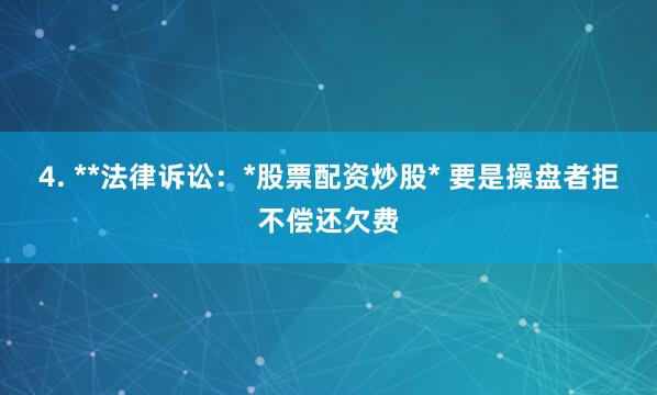 4. **法律诉讼：*股票配资炒股* 要是操盘者拒不偿还欠费
