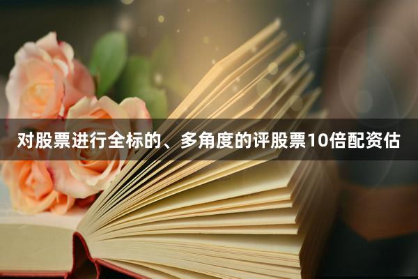 对股票进行全标的、多角度的评股票10倍配资估