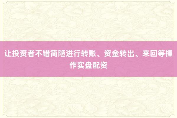 让投资者不错简陋进行转账、资金转出、来回等操作实盘配资