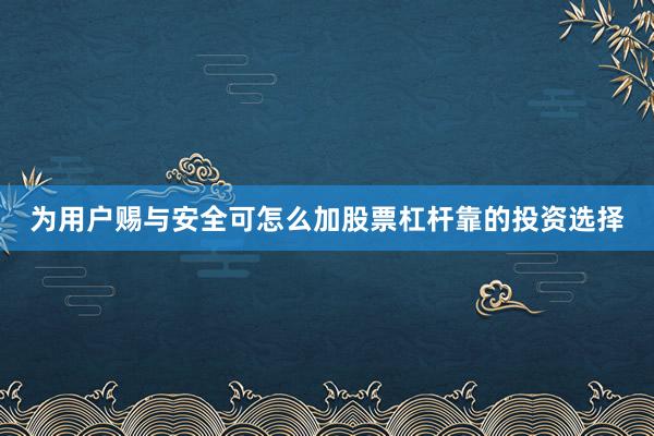为用户赐与安全可怎么加股票杠杆靠的投资选择