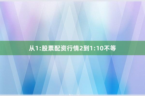 从1:股票配资行情2到1:10不等