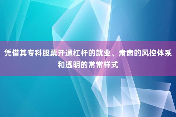凭借其专科股票开通杠杆的就业、肃肃的风控体系和透明的常常样式