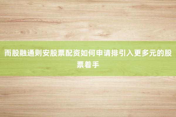 而股融通则安股票配资如何申请排引入更多元的股票着手