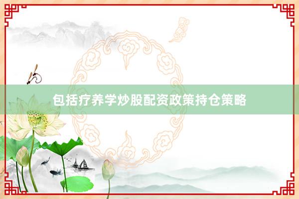 包括疗养学炒股配资政策持仓策略