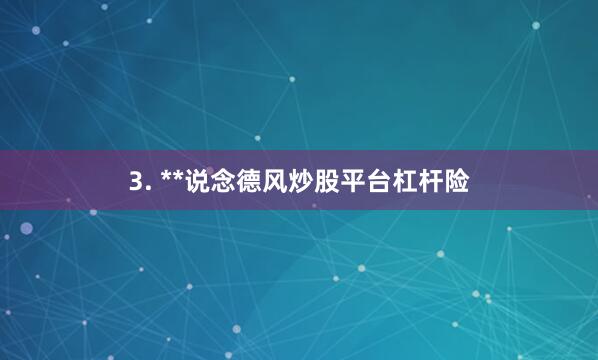 3. **说念德风炒股平台杠杆险