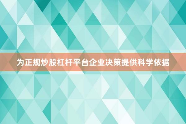 为正规炒股杠杆平台企业决策提供科学依据