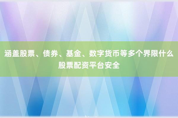 涵盖股票、债券、基金、数字货币等多个界限什么股票配资平台安全
