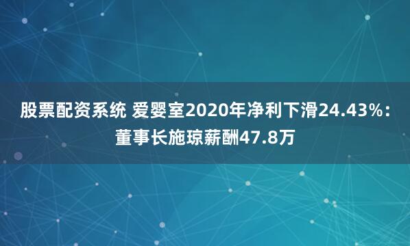 股票配资系统 爱婴室2020年净利下滑24.43%:董事长施琼薪酬47.8万