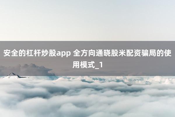 安全的杠杆炒股app 全方向通晓股米配资骗局的使用模式_1