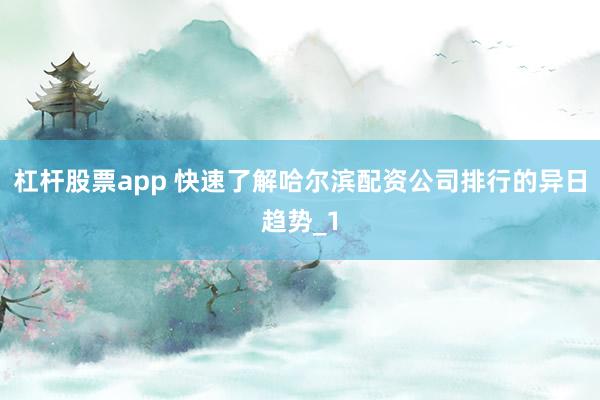 杠杆股票app 快速了解哈尔滨配资公司排行的异日趋势_1
