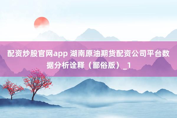 配资炒股官网app 湖南原油期货配资公司平台数据分析诠释(鄙俗版)_1