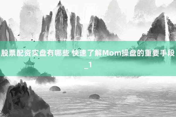 股票配资实盘有哪些 快速了解Mom操盘的重要手段_1