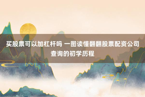 买股票可以加杠杆吗 一图读懂翻翻股票配资公司查询的初学历程