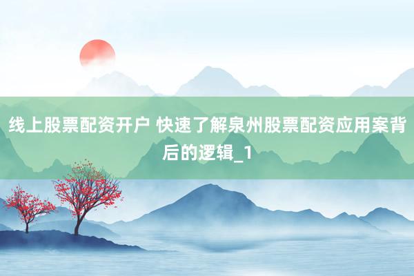 线上股票配资开户 快速了解泉州股票配资应用案背后的逻辑_1