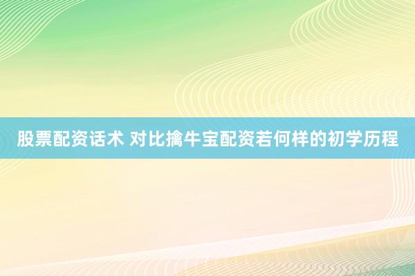 股票配资话术 对比擒牛宝配资若何样的初学历程