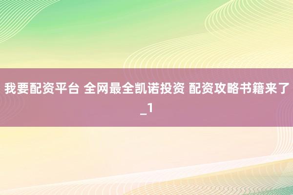 我要配资平台 全网最全凯诺投资 配资攻略书籍来了_1
