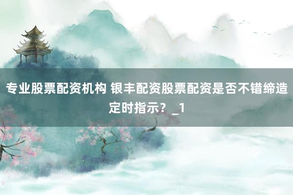 专业股票配资机构 银丰配资股票配资是否不错缔造定时指示?_1