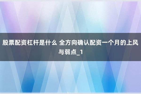 股票配资杠杆是什么 全方向确认配资一个月的上风与弱点_1